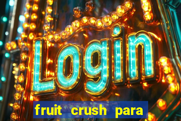 fruit crush para ganhar dinheiro