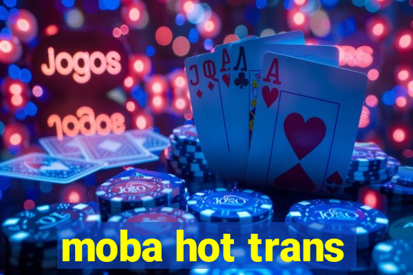 moba hot trans