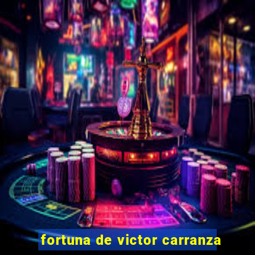 fortuna de victor carranza