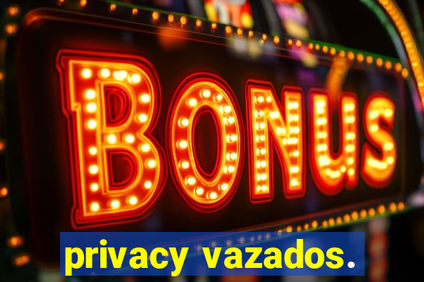 privacy vazados.