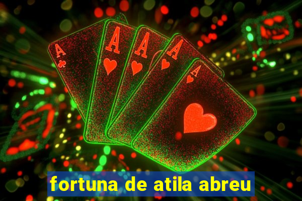 fortuna de atila abreu