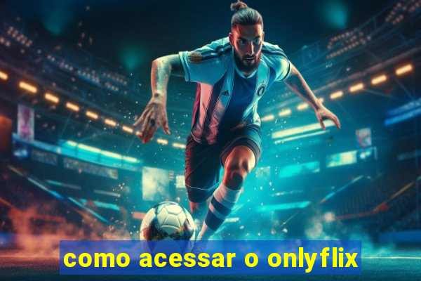 como acessar o onlyflix