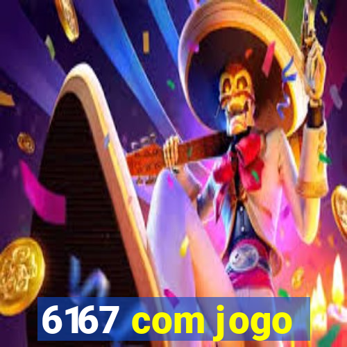 6167 com jogo