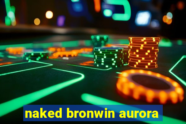 naked bronwin aurora