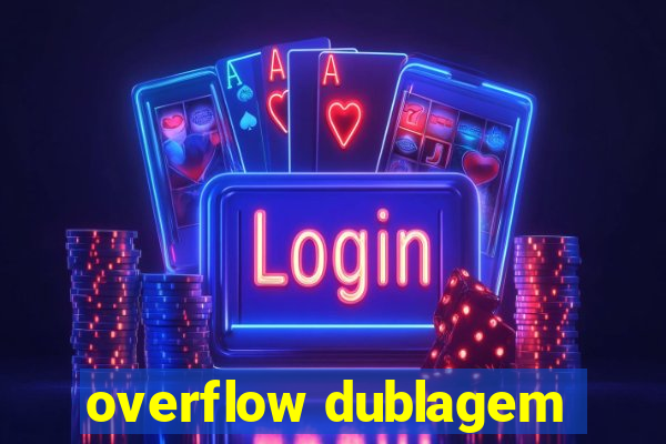 overflow dublagem