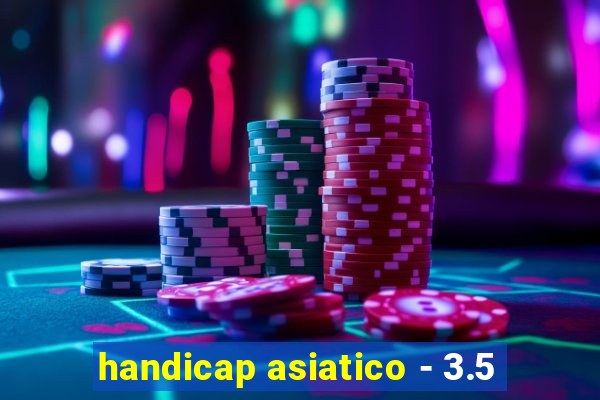 handicap asiatico - 3.5