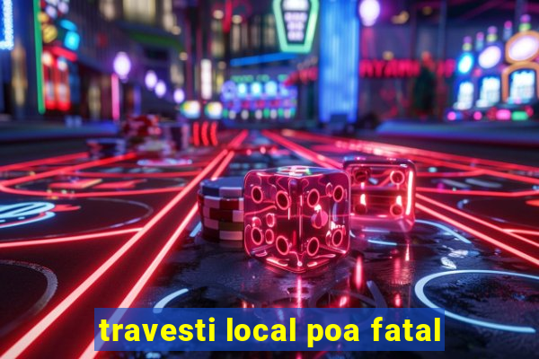 travesti local poa fatal