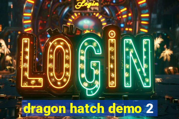 dragon hatch demo 2