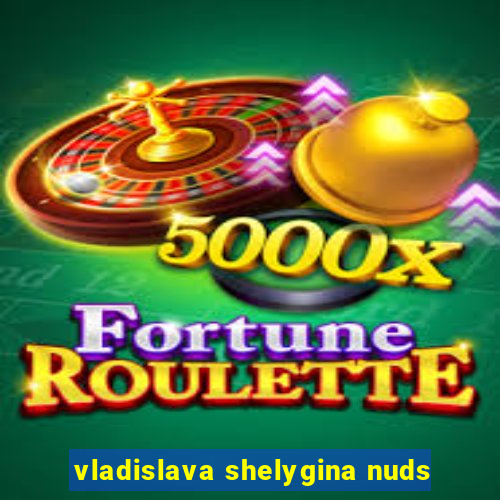 vladislava shelygina nuds