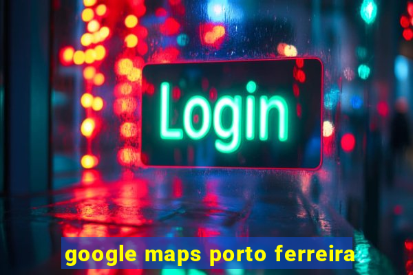 google maps porto ferreira