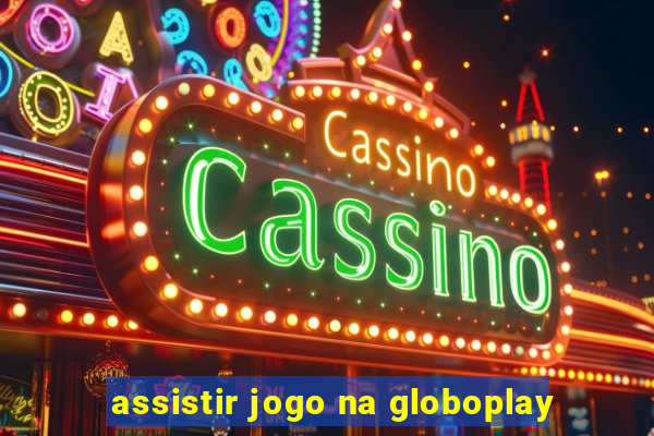 assistir jogo na globoplay