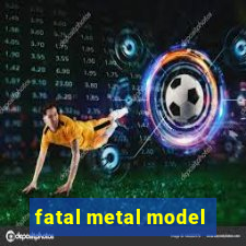 fatal metal model