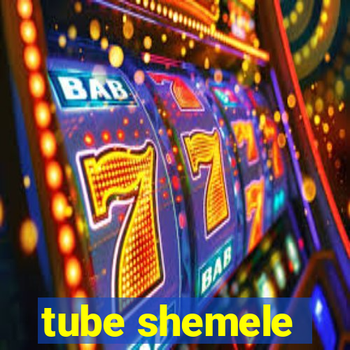 tube shemele