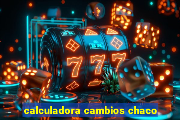 calculadora cambios chaco