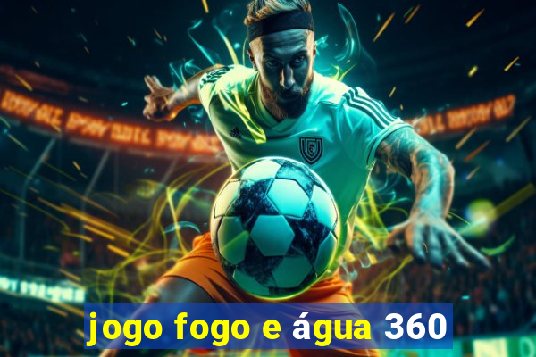 jogo fogo e água 360