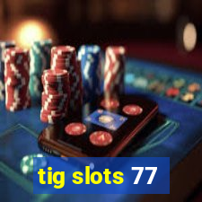 tig slots 77