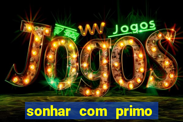 sonhar com primo jogo do bicho