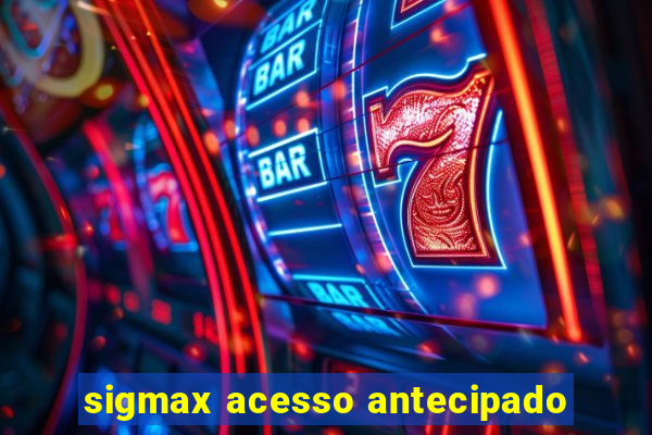 sigmax acesso antecipado