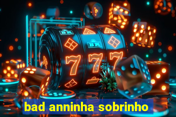 bad anninha sobrinho