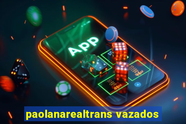 paolanarealtrans vazados