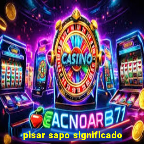 pisar sapo significado