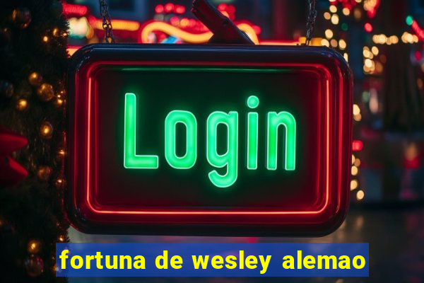 fortuna de wesley alemao