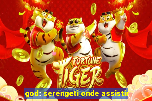 god: serengeti onde assistir