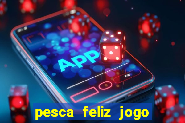 pesca feliz jogo de aposta