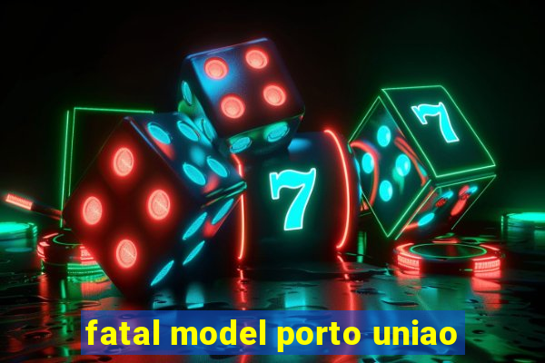 fatal model porto uniao