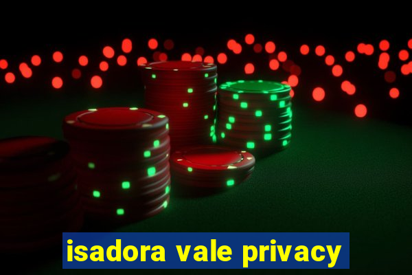 isadora vale privacy