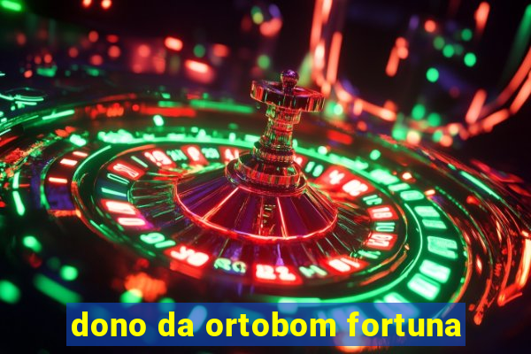 dono da ortobom fortuna