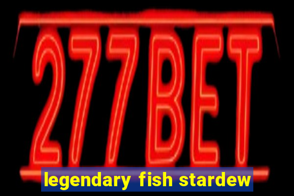 legendary fish stardew