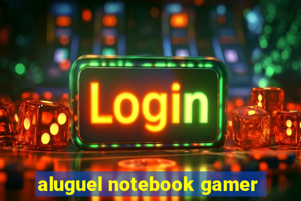 aluguel notebook gamer