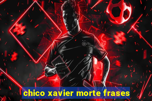 chico xavier morte frases