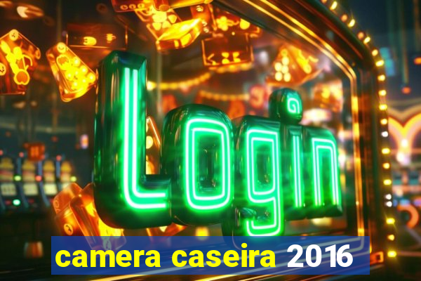 camera caseira 2016