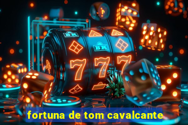 fortuna de tom cavalcante