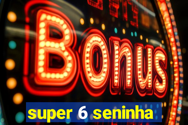 super 6 seninha