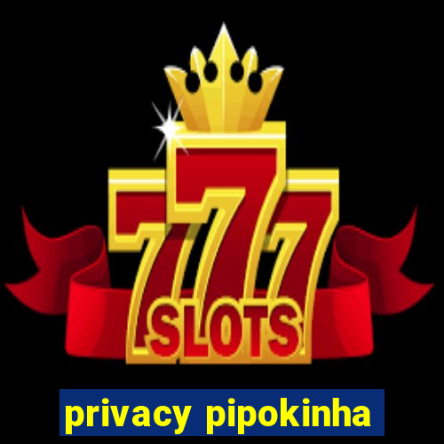 privacy pipokinha