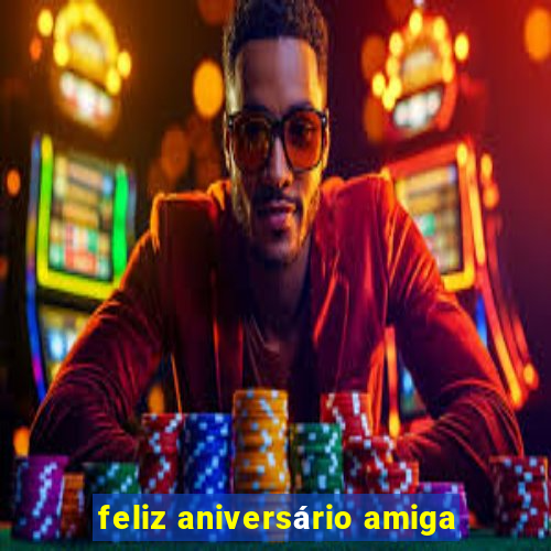 feliz aniversário amiga