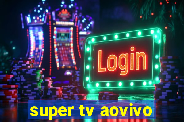 super tv aovivo