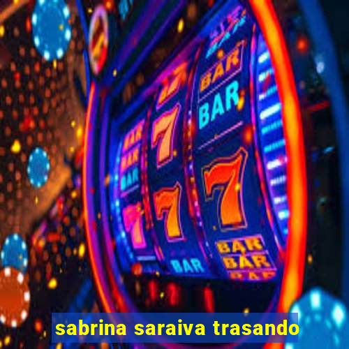 sabrina saraiva trasando